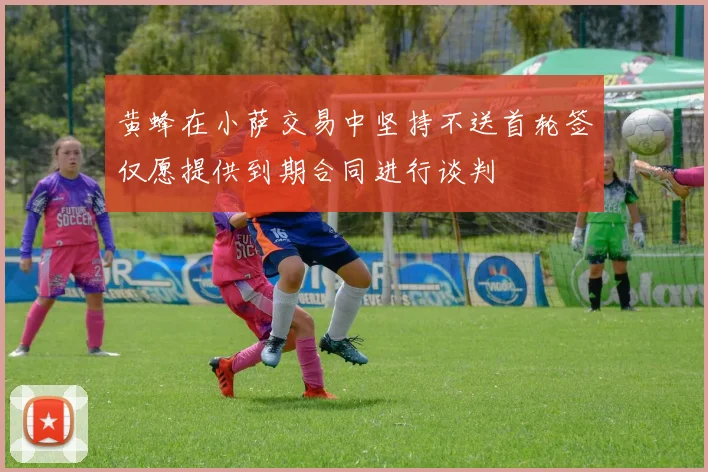 黄蜂在小萨交易中坚持不送首轮签仅愿提供到期合同进行谈判