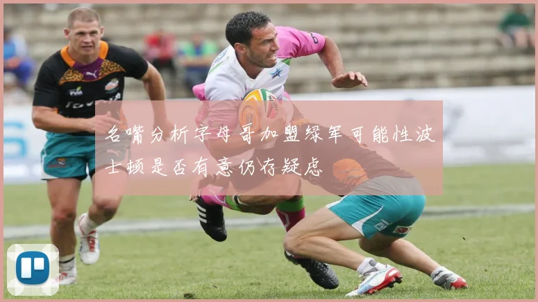 名嘴分析字母哥加盟绿军可能性波士顿是否有意仍存疑虑