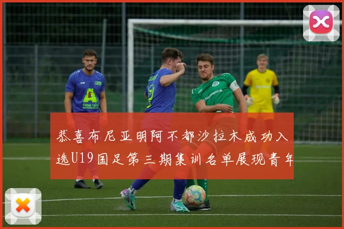 恭喜布尼亚明阿不都沙拉木成功入选U19国足第三期集训名单展现青年才俊风采