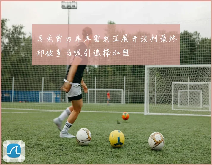 马竞曾为库库雷利亚展开谈判最终却被皇马吸引选择加盟