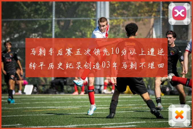 马刺季后赛五次领先10分以上遭逆转平历史纪录创造03年马刺不堪回首的尴尬