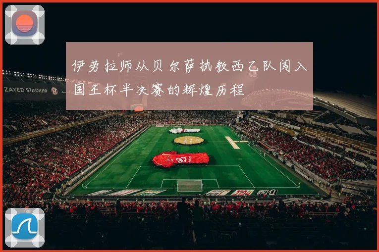 伊劳拉师从贝尔萨执教西乙队闯入国王杯半决赛的辉煌历程