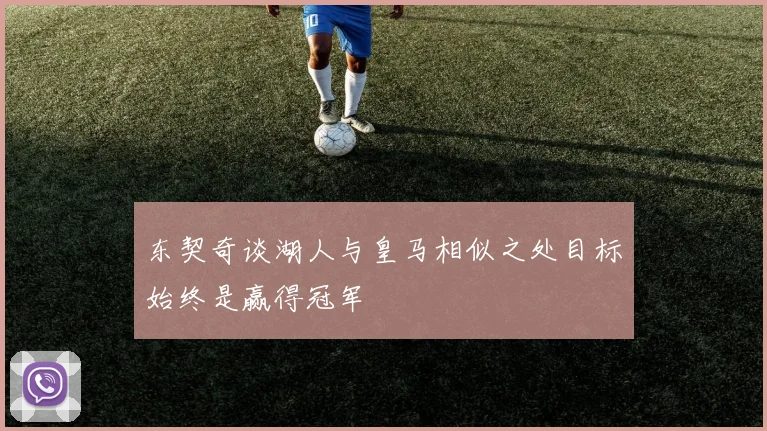 东契奇谈湖人与皇马相似之处目标始终是赢得冠军