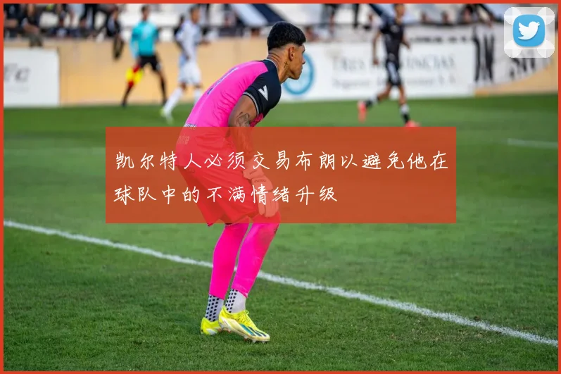 凯尔特人必须交易布朗以避免他在球队中的不满情绪升级