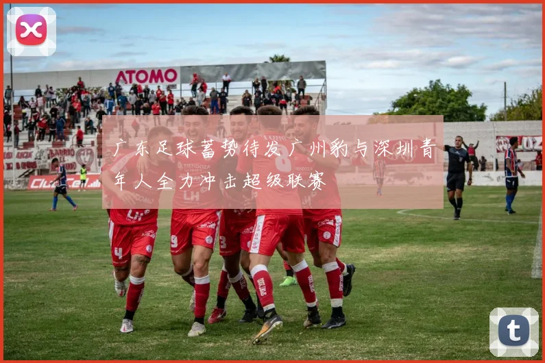 广东足球蓄势待发广州豹与深圳青年人全力冲击超级联赛