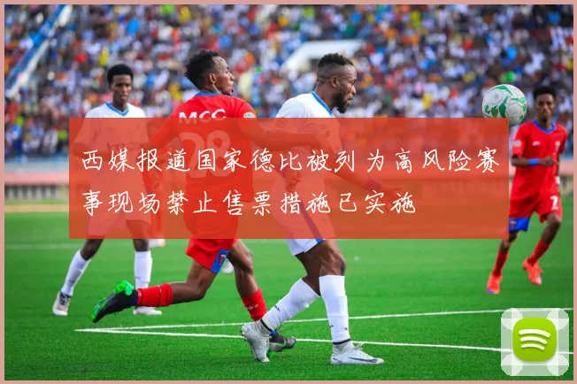 西媒报道国家德比被列为高风险赛事现场禁止售票措施已实施